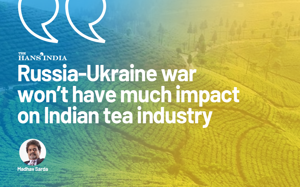 ‘Russia-Ukraine war won’t have much impact on Indian tea industry’