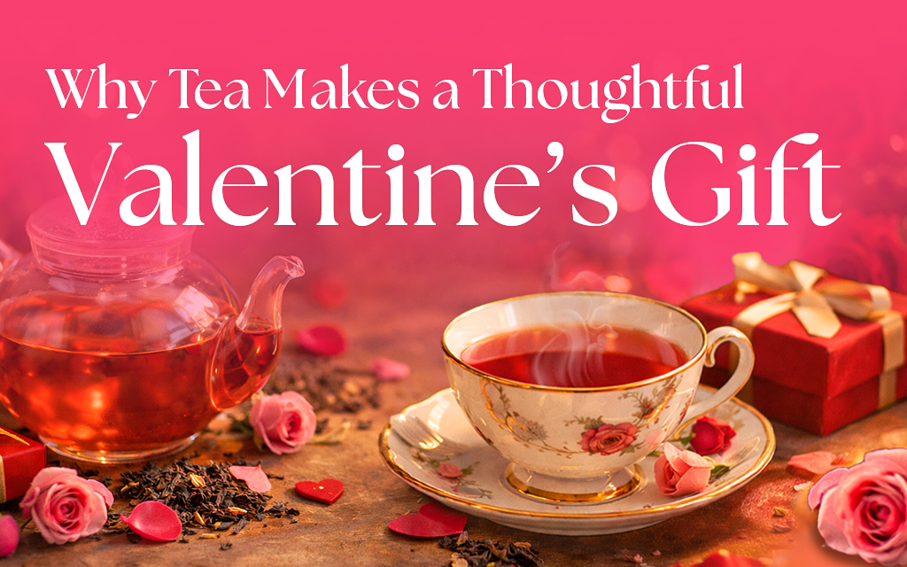 Why Tea Makes a Thoughtful Valentine’s Gift (Not Just Chocolates)